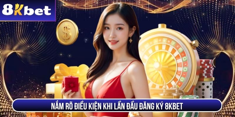 Nắm rõ điều kiện khi lần đầu đăng ký 8Kbet
